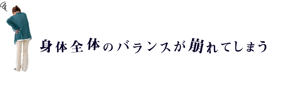 身体全体のバランスが崩れてしまう